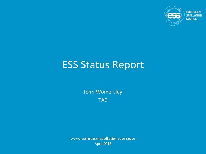 ESS Status Report John Womersley TAC www. europeanspallationsource. se April 2018 