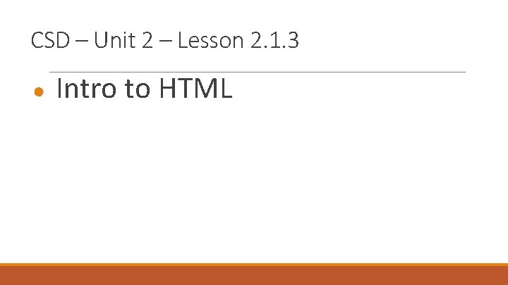 CSD – Unit 2 – Lesson 2. 1. 3 ● Intro to HTML 