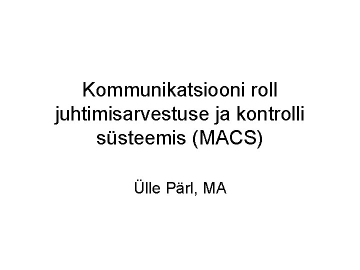 Kommunikatsiooni roll juhtimisarvestuse ja kontrolli süsteemis (MACS) Ülle Pärl, MA 