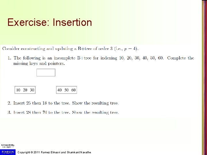 Exercise: Insertion Copyright © 2011 Ramez Elmasri and Shamkant Navathe Exercise: Insertion Copyright © 2011 Ramez Elmasri and Shamkant Navathe