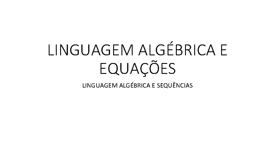 LINGUAGEM ALGÉBRICA E EQUAÇÕES LINGUAGEM ALGÉBRICA E SEQUÊNCIAS 