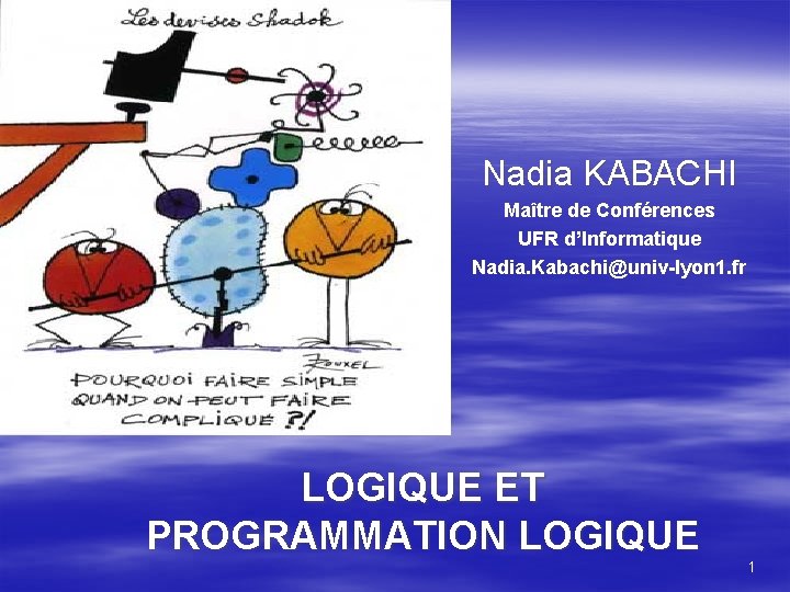 Nadia KABACHI Maître de Conférences UFR d’Informatique Nadia. Kabachi@univ-lyon 1. fr LOGIQUE ET PROGRAMMATION