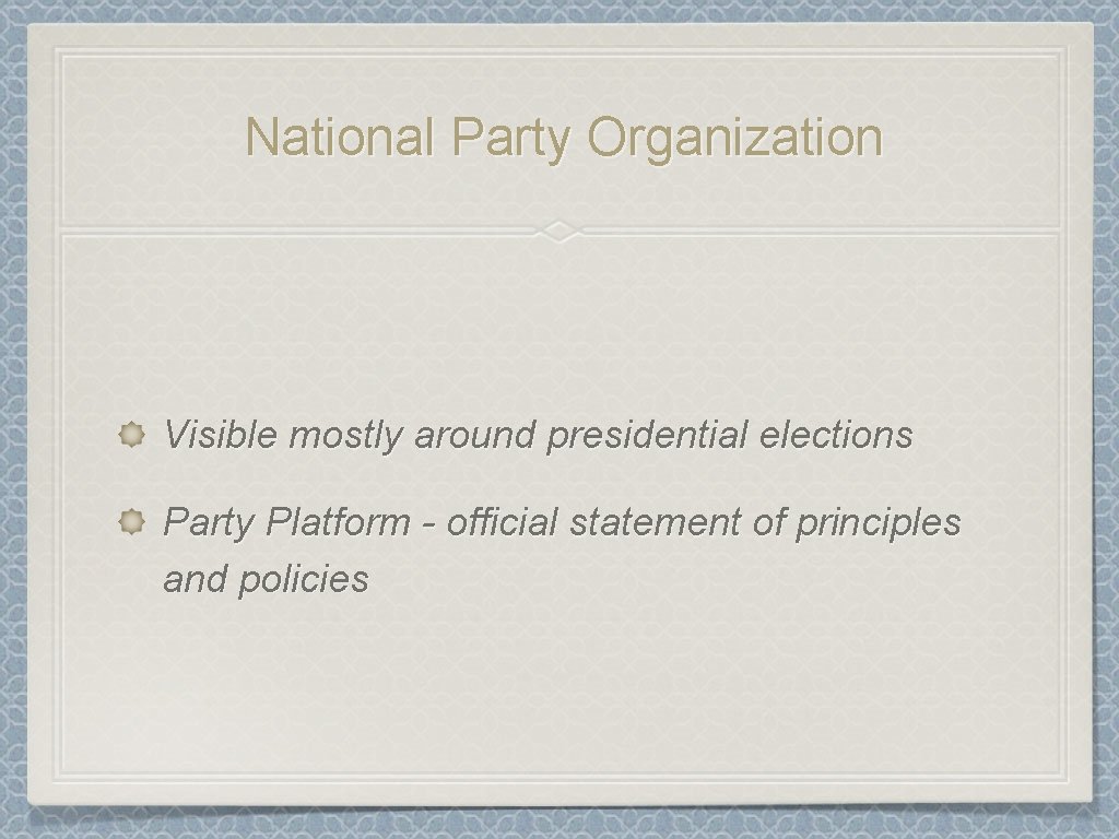 National Party Organization Visible mostly around presidential elections Party Platform - official statement of