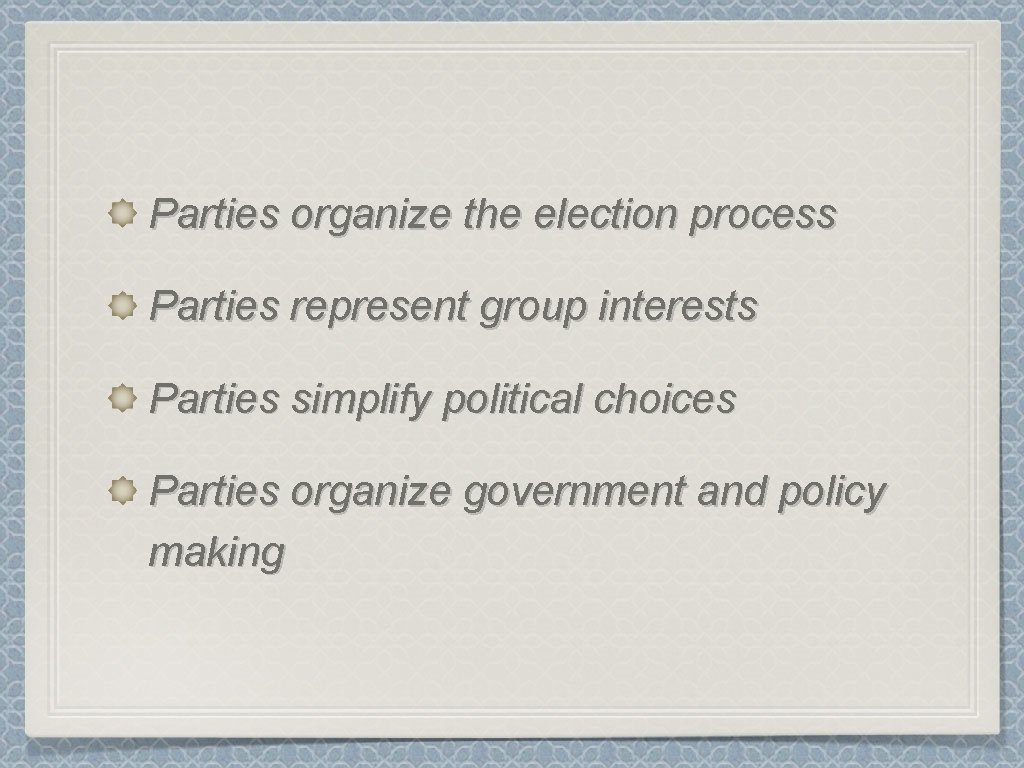 Parties organize the election process Parties represent group interests Parties simplify political choices Parties