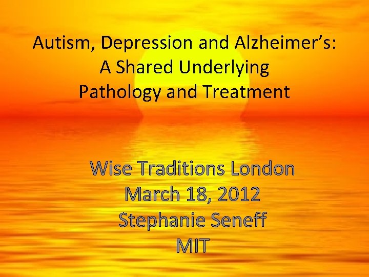 Autism, Depression and Alzheimer’s: A Shared Underlying Pathology and Treatment Wise Traditions London March