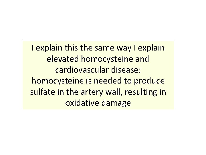 I explain this the same way I explain elevated homocysteine and cardiovascular disease: homocysteine