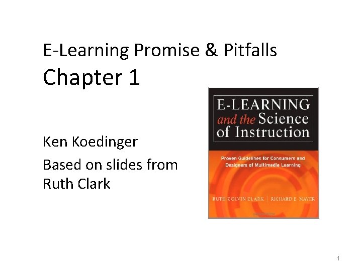 E-Learning Promise & Pitfalls Chapter 1 Ken Koedinger Based on slides from Ruth Clark