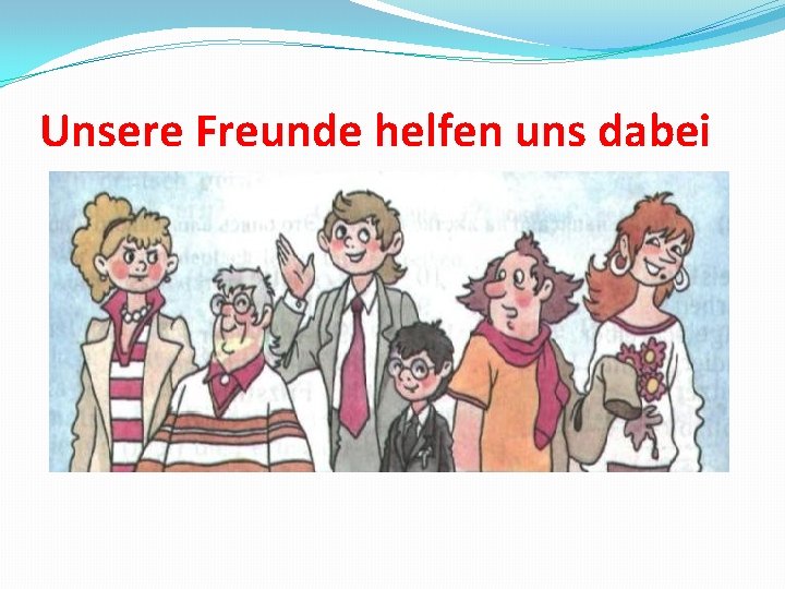 Unsere Freunde helfen uns dabei 