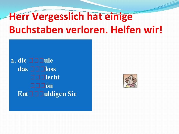 Herr Vergesslich hat einige Buchstaben verloren. Helfen wir! 2. die ule das loss lecht