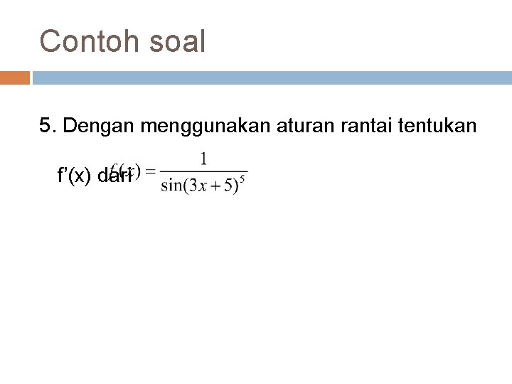Contoh soal 5. Dengan menggunakan aturan rantai tentukan f’(x) dari Contoh soal 5. Dengan menggunakan aturan rantai tentukan f’(x) dari