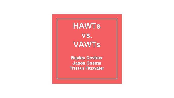 HAWTs vs. VAWTs Bayley Costner Jason Cosma Tristan Fitzwater 