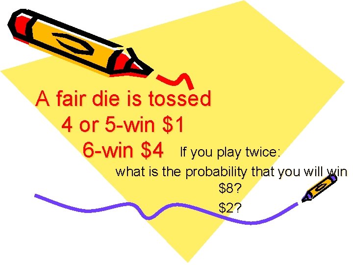 A fair die is tossed 4 or 5 -win $1 6 -win $4 If