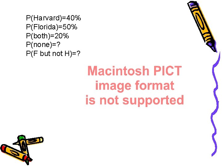 P(Harvard)=40% P(Florida)=50% P(both)=20% P(none)=? P(F but not H)=? 