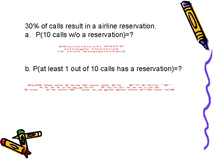 30% of calls result in a airline reservation. a. P(10 calls w/o a reservation)=?