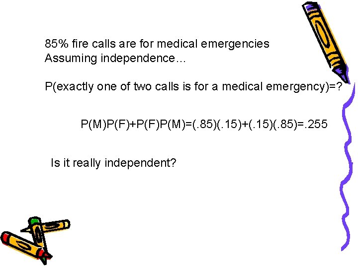 85% fire calls are for medical emergencies Assuming independence… P(exactly one of two calls