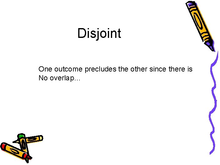 Disjoint One outcome precludes the other since there is No overlap… 