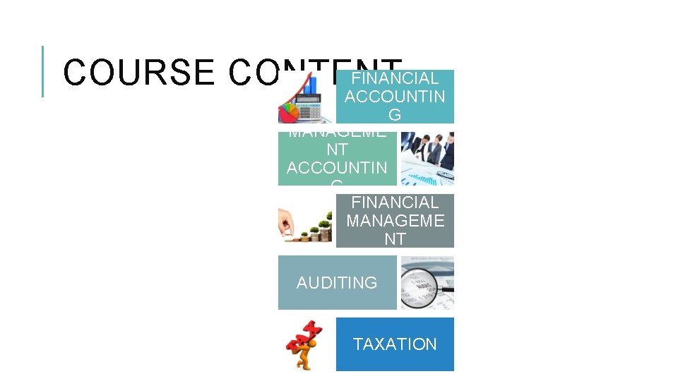 FINANCIAL COURSE CONTENT ACCOUNTIN G MANAGEME NT ACCOUNTIN G FINANCIAL MANAGEME NT AUDITING TAXATION