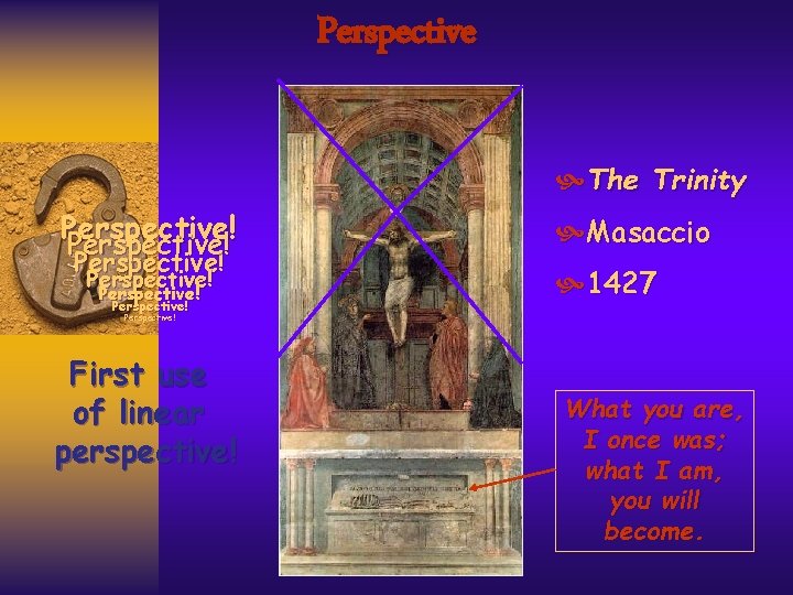 Perspective The Trinity Perspective! Perspective! Masaccio 1427 Perspective! First use of linear perspective! What