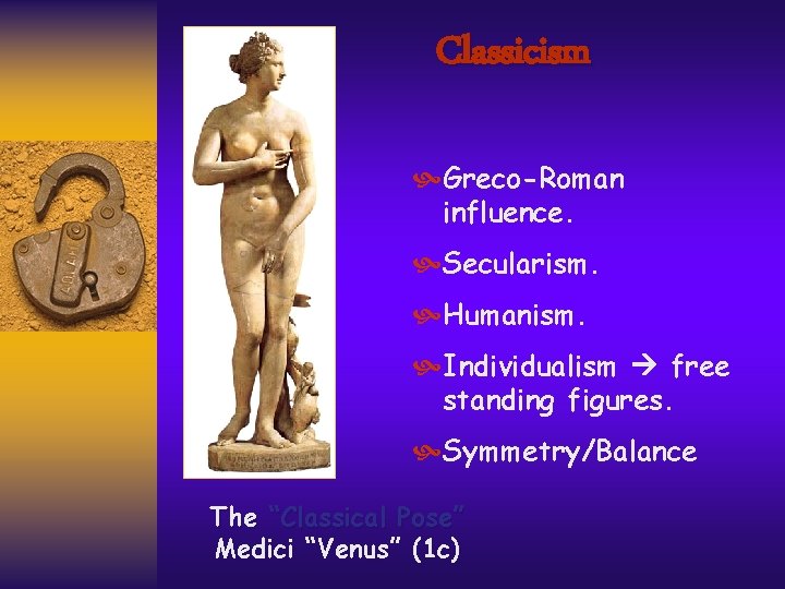 Classicism Greco-Roman influence. Secularism. Humanism. Individualism free standing figures. Symmetry/Balance The “Classical Pose” Medici