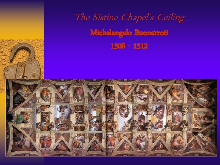 The Sistine Chapel’s Ceiling Michelangelo Buonarroti 1508 - 1512 