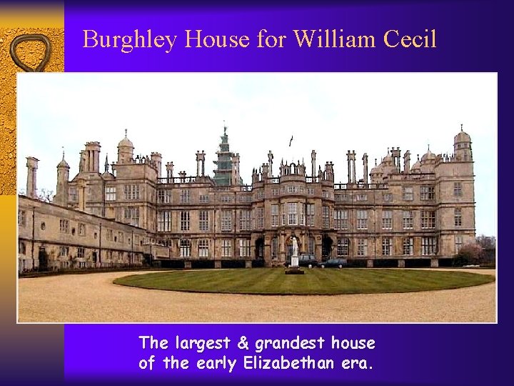 Burghley House for William Cecil The largest & grandest house of the early Elizabethan