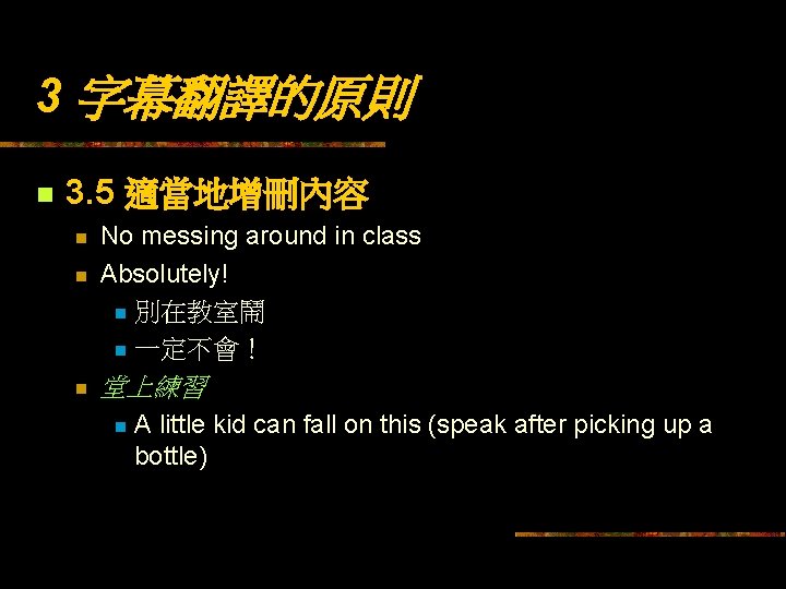 3 字幕翻譯的原則 n 3. 5 適當地增刪內容 n n n No messing around in class