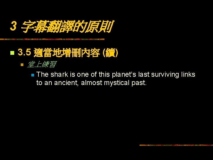 3 字幕翻譯的原則 n 3. 5 適當地增刪內容 (續) n 堂上練習 n The shark is one