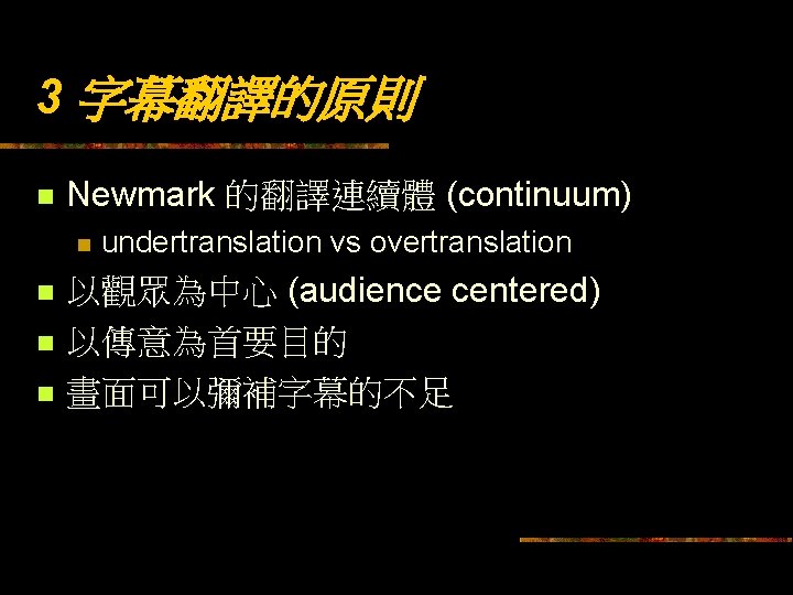 3 字幕翻譯的原則 n Newmark 的翻譯連續體 (continuum) n n undertranslation vs overtranslation 以觀眾為中心 (audience centered)