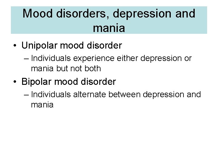 Mood disorders, depression and mania • Unipolar mood disorder – Individuals experience either depression