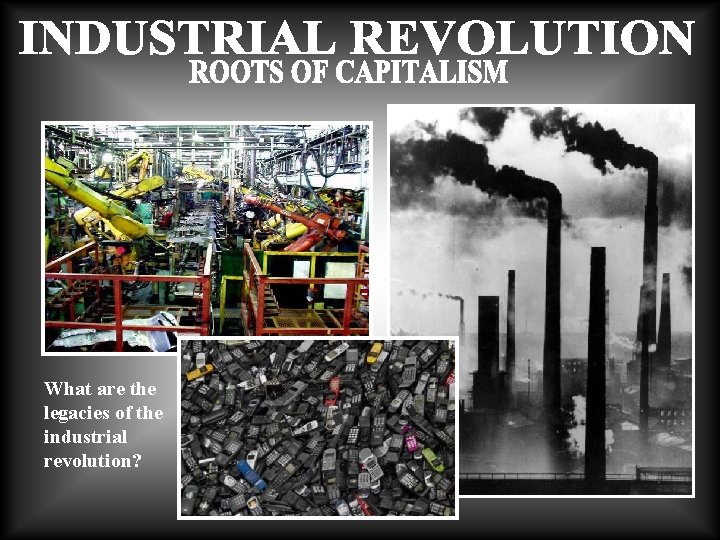 What are the legacies of the industrial revolution? 