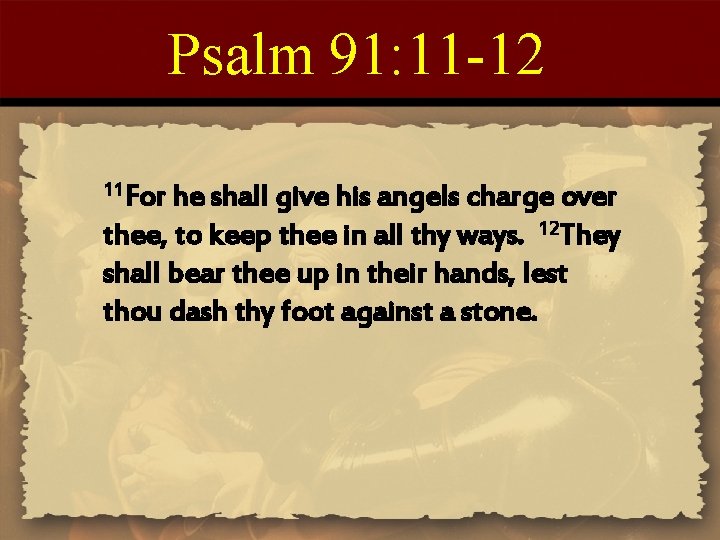 Psalm 91: 11 -12 11 For he shall give his angels charge over thee,