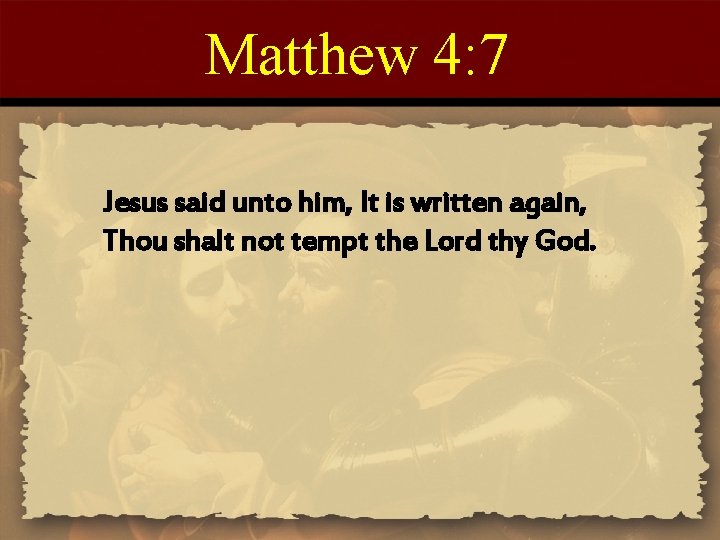 Matthew 4: 7 Jesus said unto him, It is written again, Thou shalt not