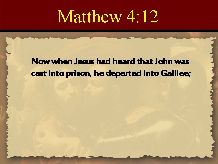 Matthew 4: 12 Now when Jesus had heard that John was cast into prison,