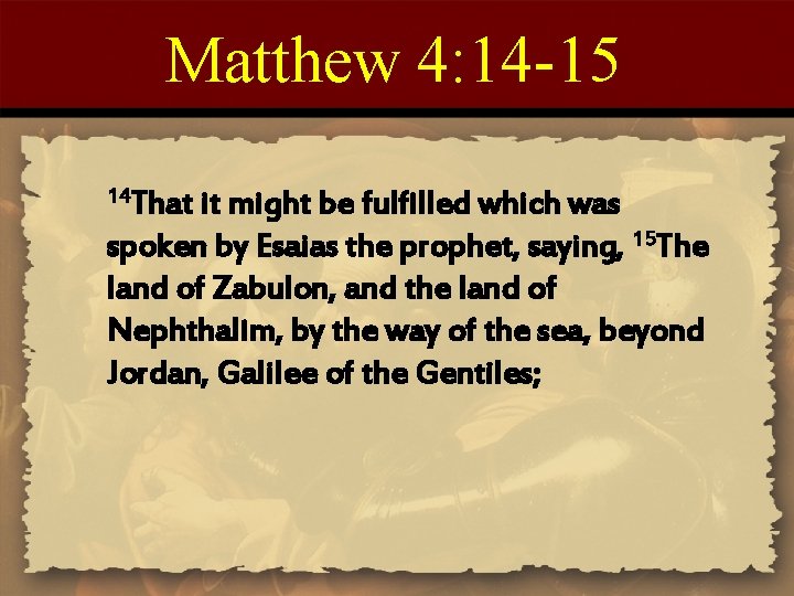 Matthew 4: 14 -15 14 That it might be fulfilled which was spoken by