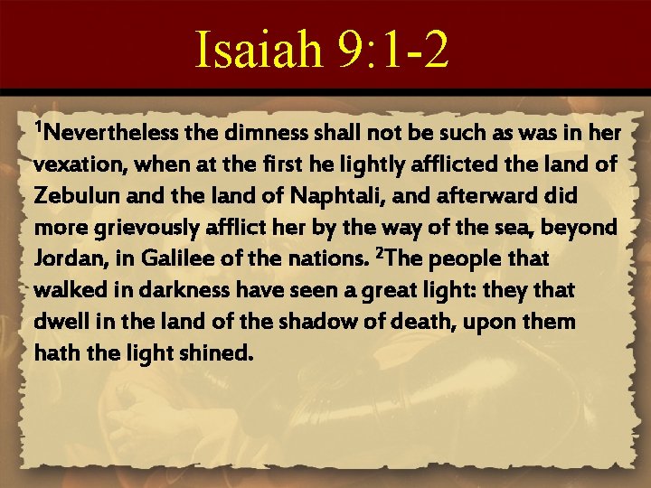 Isaiah 9: 1 -2 1 Nevertheless the dimness shall not be such as was