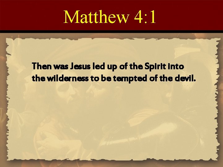 Matthew 4: 1 Then was Jesus led up of the Spirit into the wilderness