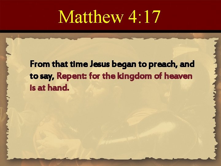 Matthew 4: 17 From that time Jesus began to preach, and to say, Repent: