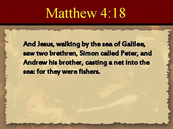 Matthew 4: 18 And Jesus, walking by the sea of Galilee, saw two brethren,