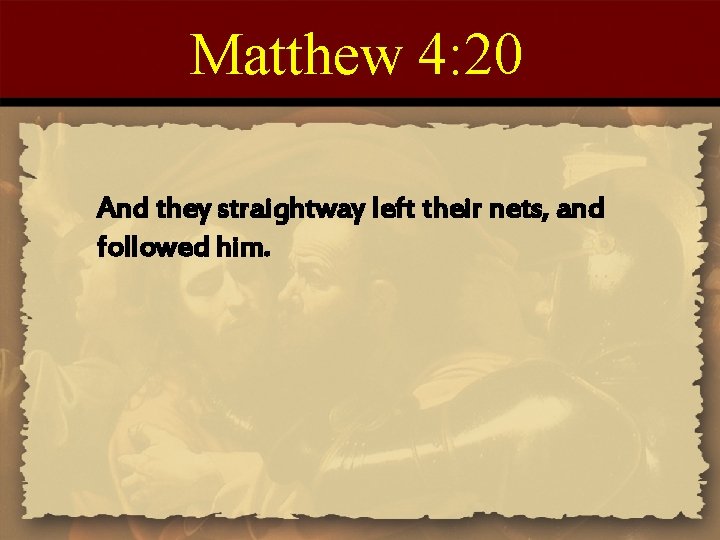 Matthew 4: 20 And they straightway left their nets, and followed him. 