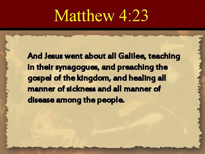 Matthew 4: 23 And Jesus went about all Galilee, teaching in their synagogues, and