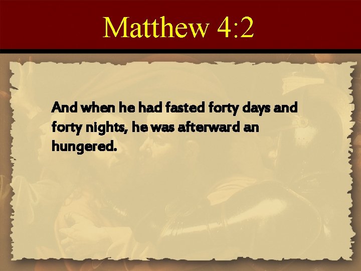 Matthew 4: 2 And when he had fasted forty days and forty nights, he