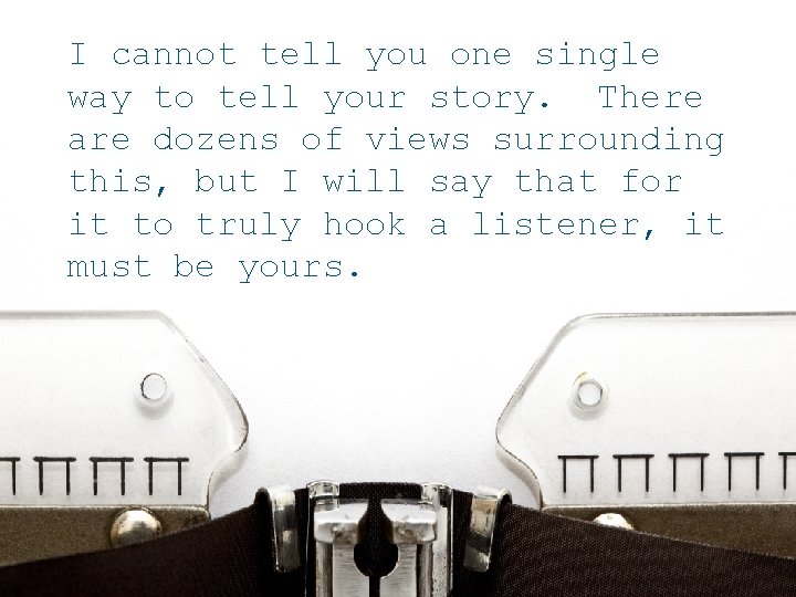 I cannot tell you one single way to tell your story. There are dozens