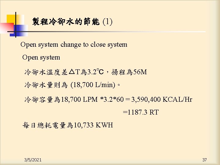 製程冷卻水的節能 (1) Open system change to close system Open system 冷卻水溫度差△T為 3. 2℃，揚程為 56