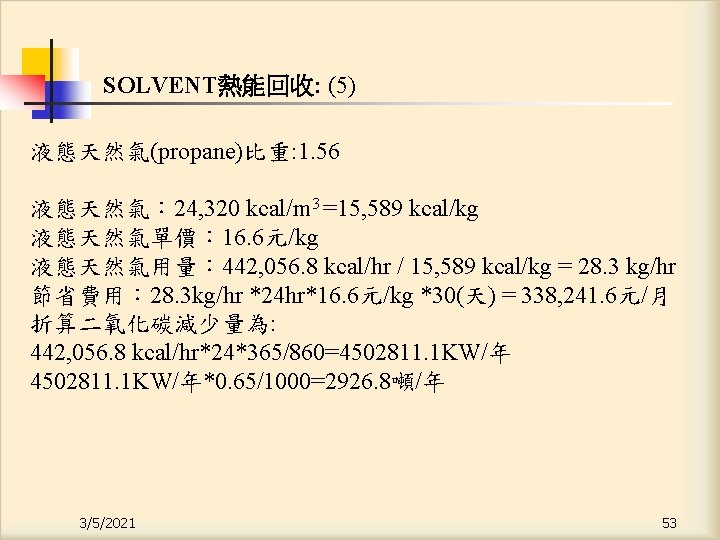 SOLVENT熱能回收: (5) 液態天然氣(propane)比重: 1. 56 液態天然氣： 24, 320 kcal/m 3 =15, 589 kcal/kg 液態天然氣單價：