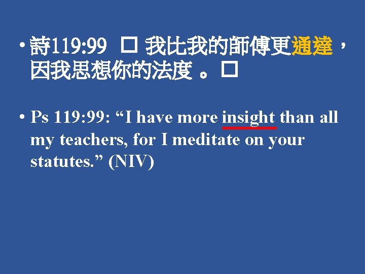  • 詩 119: 99 � 我比我的師傅更通達， 因我思想你的法度 。� • Ps 119: 99: “I