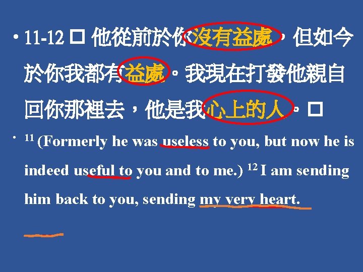  • 11 -12 � 他從前於你沒有益處，但如今 於你我都有益處。我現在打發他親自 回你那裡去，他是我心上的人。� • 11 (Formerly he was useless