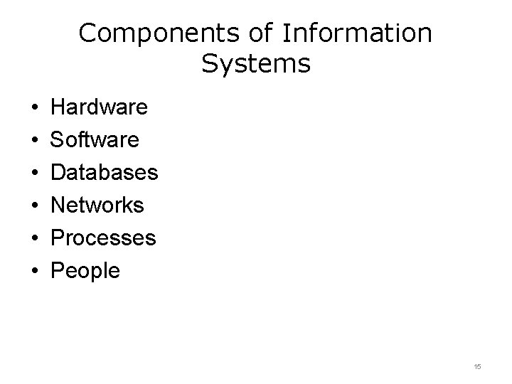 Components of Information Systems • • • Hardware Software Databases Networks Processes People 15 Components of Information Systems • • • Hardware Software Databases Networks Processes People 15