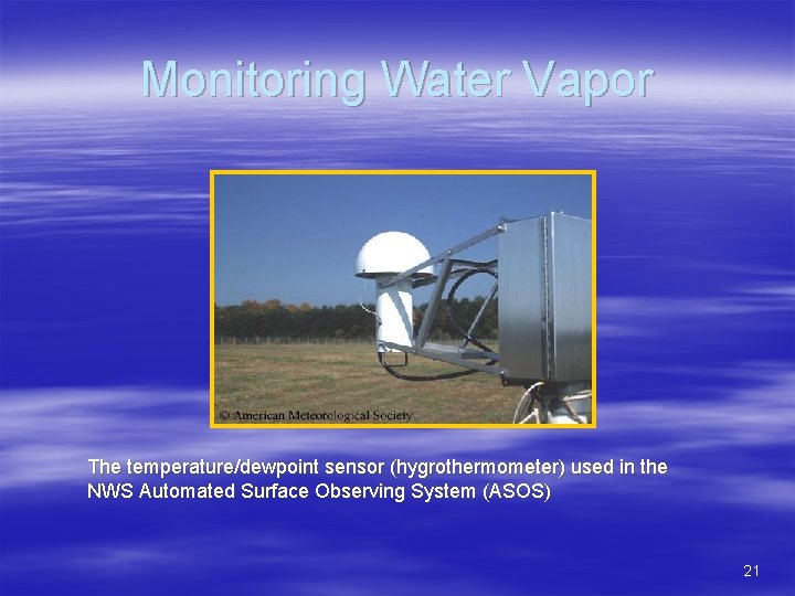 Monitoring Water Vapor The temperature/dewpoint sensor (hygrothermometer) used in the NWS Automated Surface Observing