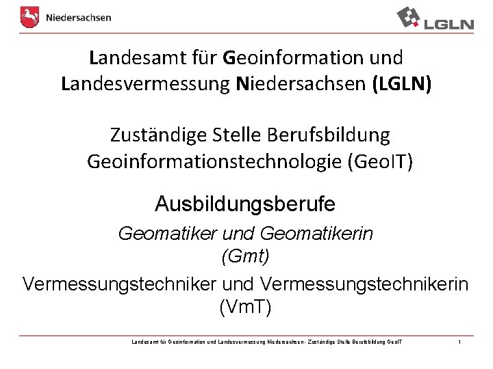 Landesamt für Geoinformation und Landesvermessung Niedersachsen (LGLN) Zuständige Stelle Berufsbildung Geoinformationstechnologie (Geo. IT) Ausbildungsberufe Landesamt für Geoinformation und Landesvermessung Niedersachsen (LGLN) Zuständige Stelle Berufsbildung Geoinformationstechnologie (Geo. IT) Ausbildungsberufe