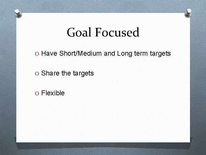 Goal Focused O Have Short/Medium and Long term targets O Share the targets O